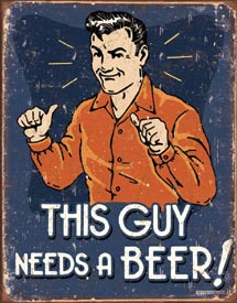This Guy Needs A Beer Metal Sign